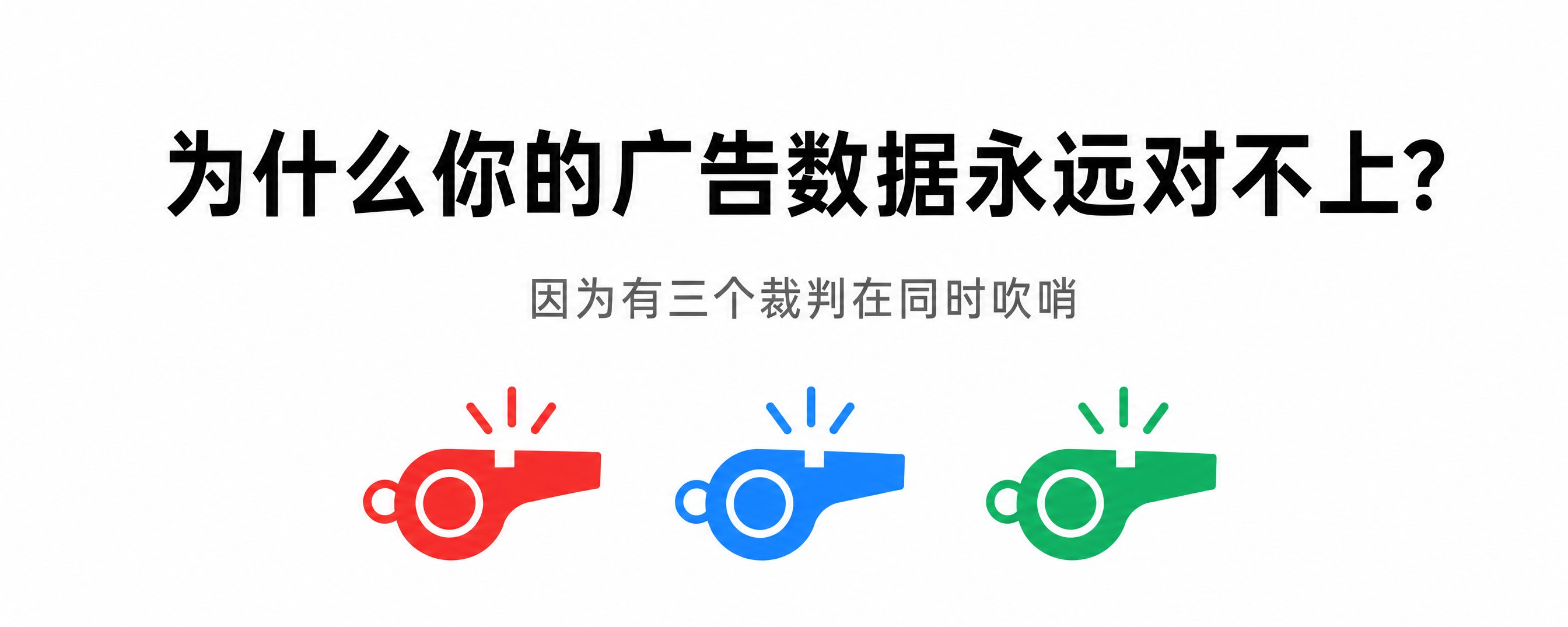 为什么你的广告数据永远对不上?因为有三个裁判在同时吹哨